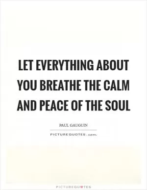 Let everything about you breathe the calm and peace of the soul Picture Quote #1
