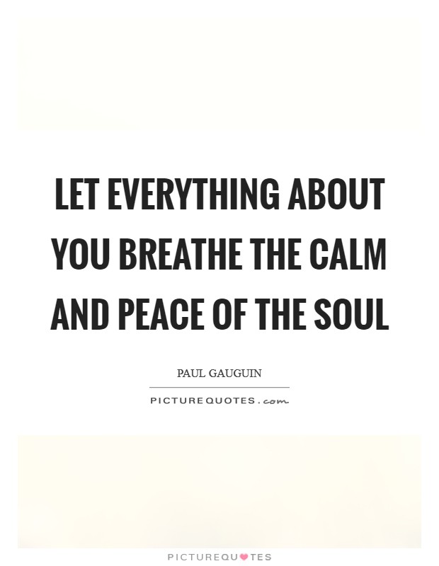 Let everything about you breathe the calm and peace of the soul Picture Quote #1