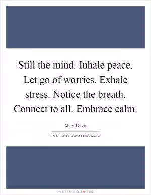 Still the mind. Inhale peace. Let go of worries. Exhale stress. Notice the breath. Connect to all. Embrace calm Picture Quote #1