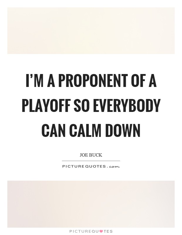 I'm a proponent of a playoff so everybody can calm down Picture Quote #1