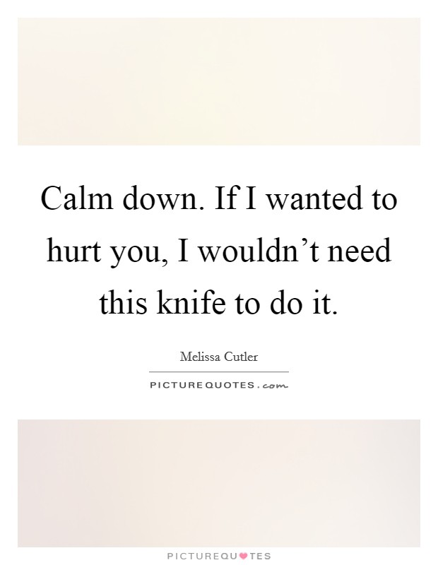 Calm down. If I wanted to hurt you, I wouldn't need this knife to do it. Picture Quote #1