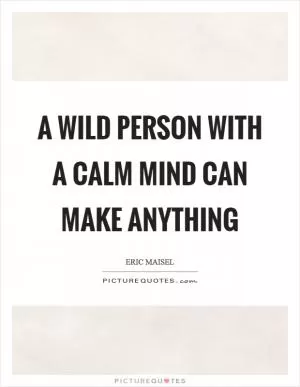 A wild person with a calm mind can make anything Picture Quote #1