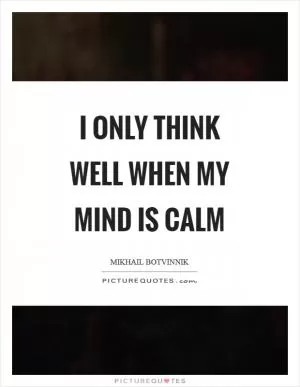 I only think well when my mind is calm Picture Quote #1