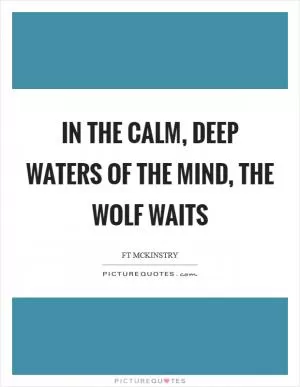 In the calm, deep waters of the mind, the wolf waits Picture Quote #1