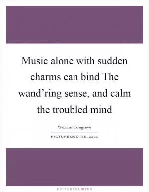 Music alone with sudden charms can bind The wand’ring sense, and calm the troubled mind Picture Quote #1