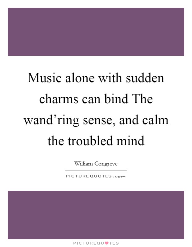 Music alone with sudden charms can bind The wand'ring sense, and calm the troubled mind Picture Quote #1