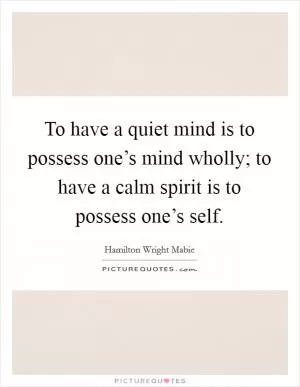 To have a quiet mind is to possess one’s mind wholly; to have a calm spirit is to possess one’s self Picture Quote #1