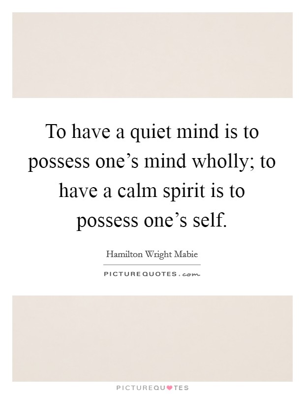 To have a quiet mind is to possess one's mind wholly; to have a calm spirit is to possess one's self. Picture Quote #1