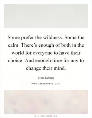 Some prefer the wildness. Some the calm. There’s enough of both in the world for everyone to have their choice. And enough time for any to change their mind Picture Quote #1