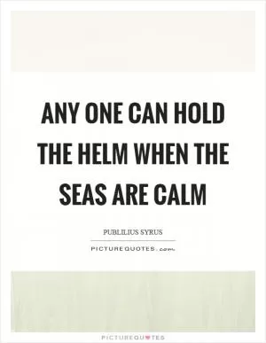 Any one can hold the helm when the seas are calm Picture Quote #1
