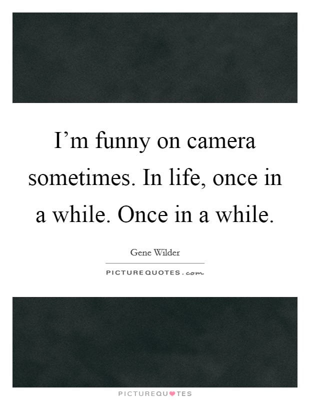 I'm funny on camera sometimes. In life, once in a while. Once in a while. Picture Quote #1