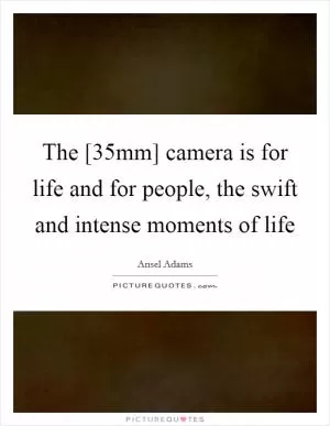 The [35mm] camera is for life and for people, the swift and intense moments of life Picture Quote #1