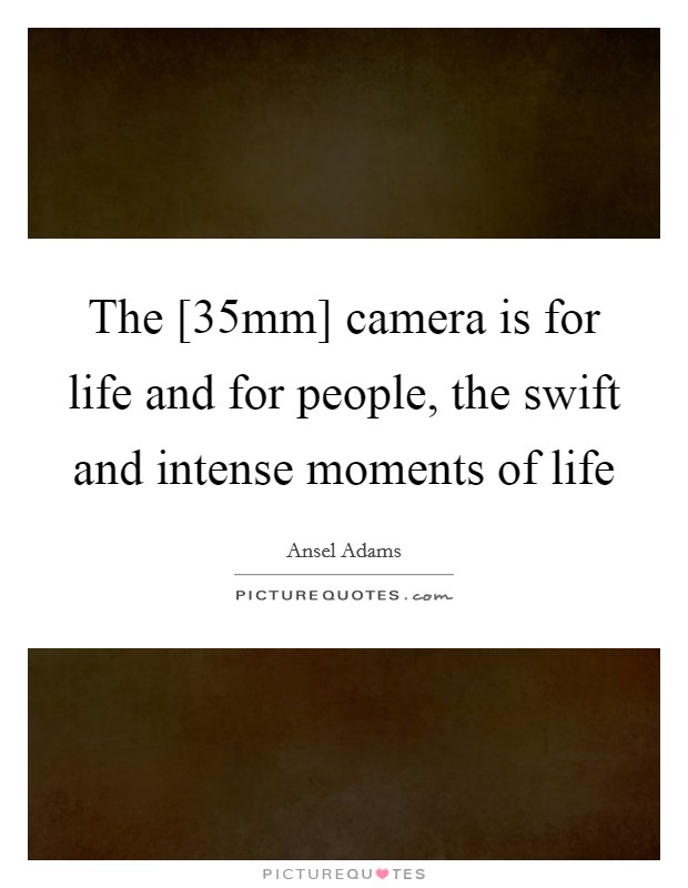 The [35mm] camera is for life and for people, the swift and intense moments of life Picture Quote #1