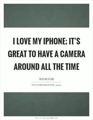 I love my iPhone; it’s great to have a camera around all the time Picture Quote #1