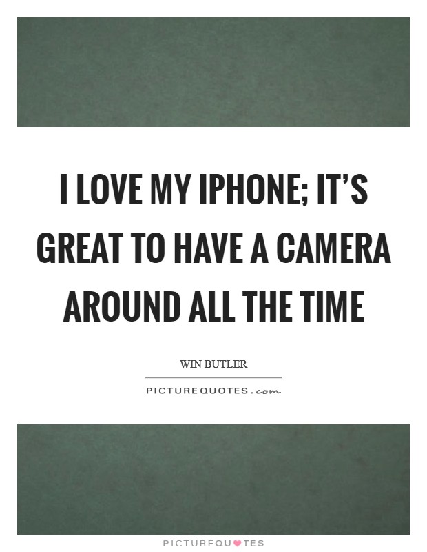 I love my iPhone; it's great to have a camera around all the time Picture Quote #1