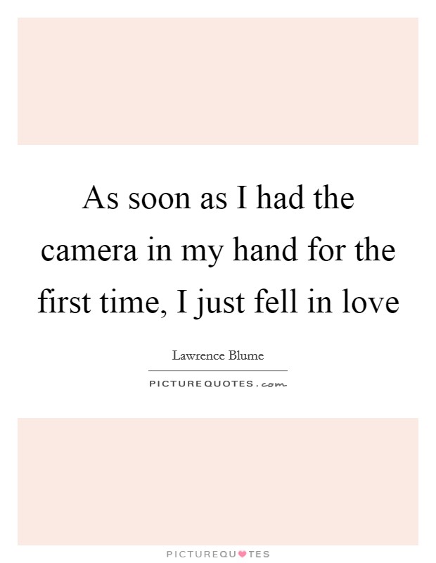 As soon as I had the camera in my hand for the first time, I just fell in love Picture Quote #1