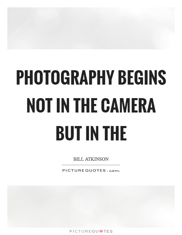 Photography begins not in the camera but in the Picture Quote #1