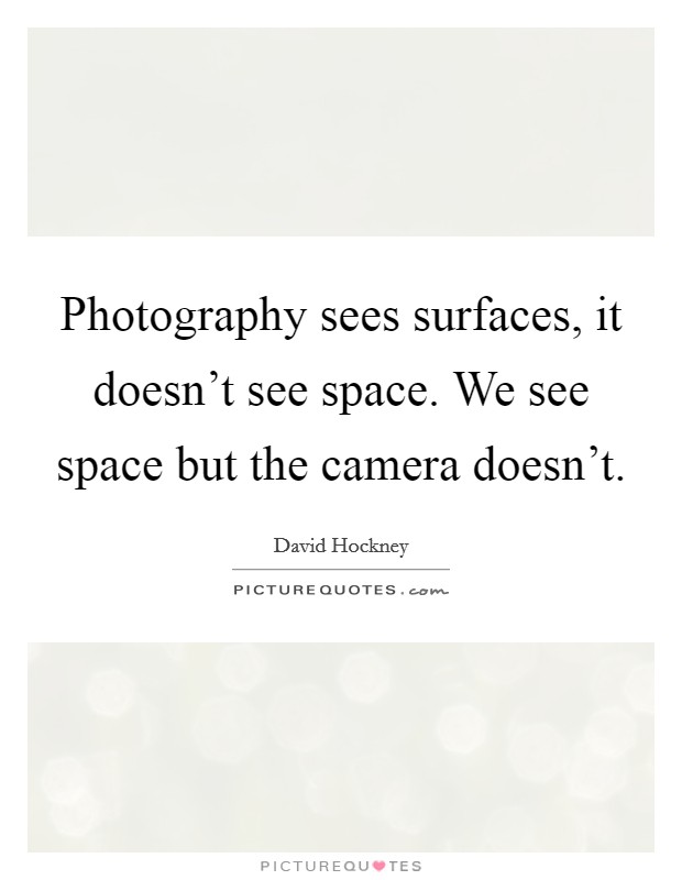 Photography sees surfaces, it doesn't see space. We see space but the camera doesn't. Picture Quote #1