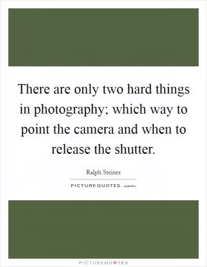There are only two hard things in photography; which way to point the camera and when to release the shutter Picture Quote #1
