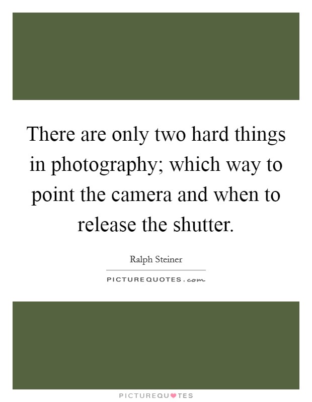 There are only two hard things in photography; which way to point the camera and when to release the shutter. Picture Quote #1