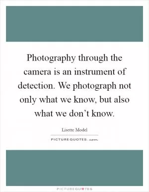 Photography through the camera is an instrument of detection. We photograph not only what we know, but also what we don’t know Picture Quote #1