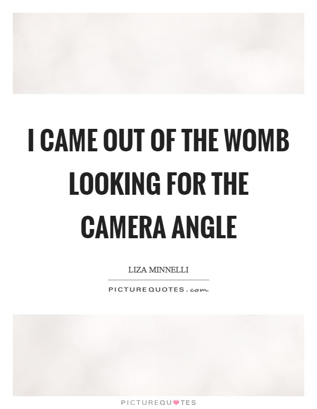 I came out of the womb looking for the camera angle Picture Quote #1