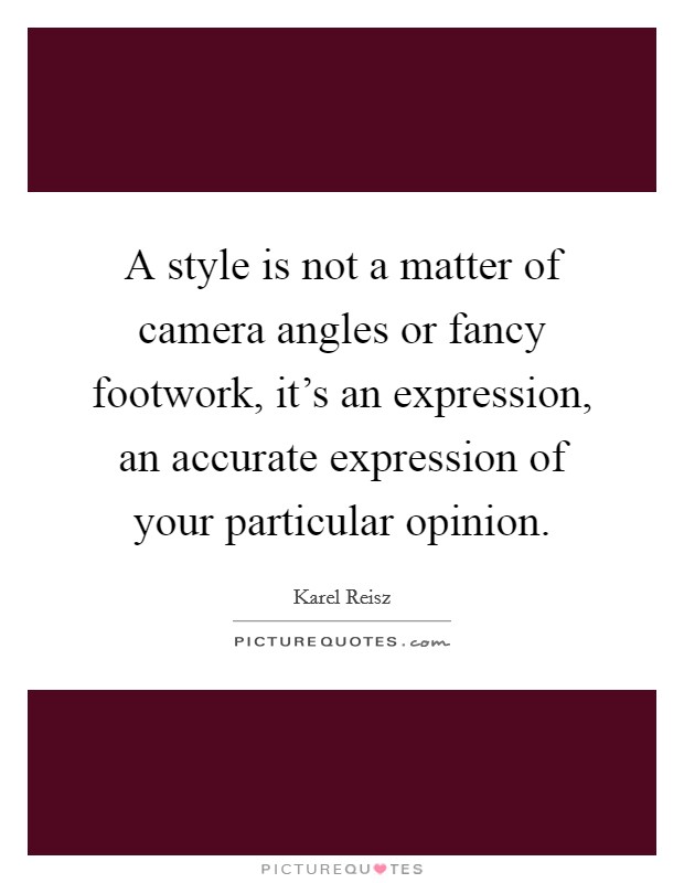 A style is not a matter of camera angles or fancy footwork, it's an expression, an accurate expression of your particular opinion. Picture Quote #1