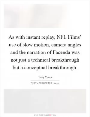 As with instant replay, NFL Films’ use of slow motion, camera angles and the narration of Facenda was not just a technical breakthrough but a conceptual breakthrough Picture Quote #1