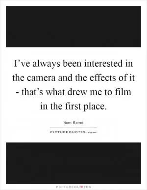 I’ve always been interested in the camera and the effects of it - that’s what drew me to film in the first place Picture Quote #1