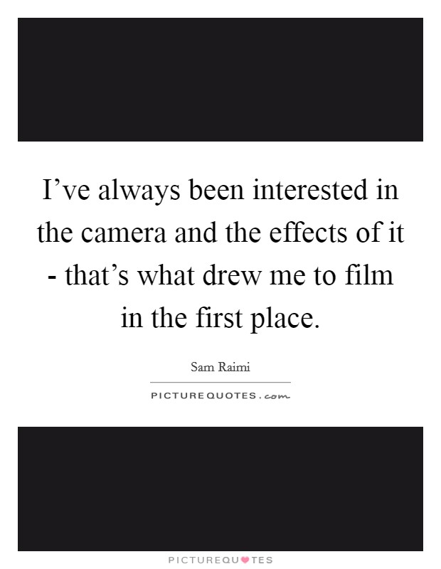 I've always been interested in the camera and the effects of it - that's what drew me to film in the first place. Picture Quote #1