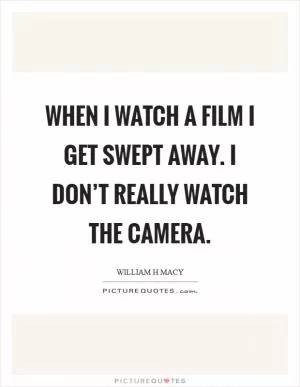 When I watch a film I get swept away. I don’t really watch the camera Picture Quote #1