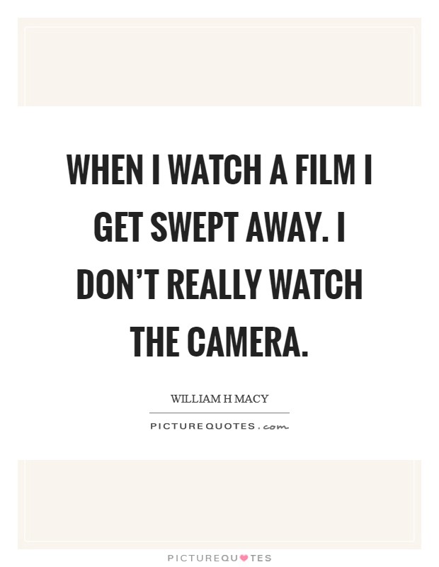 When I watch a film I get swept away. I don't really watch the camera. Picture Quote #1