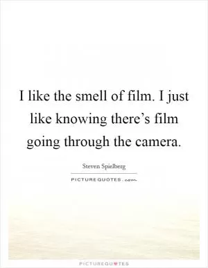 I like the smell of film. I just like knowing there’s film going through the camera Picture Quote #1