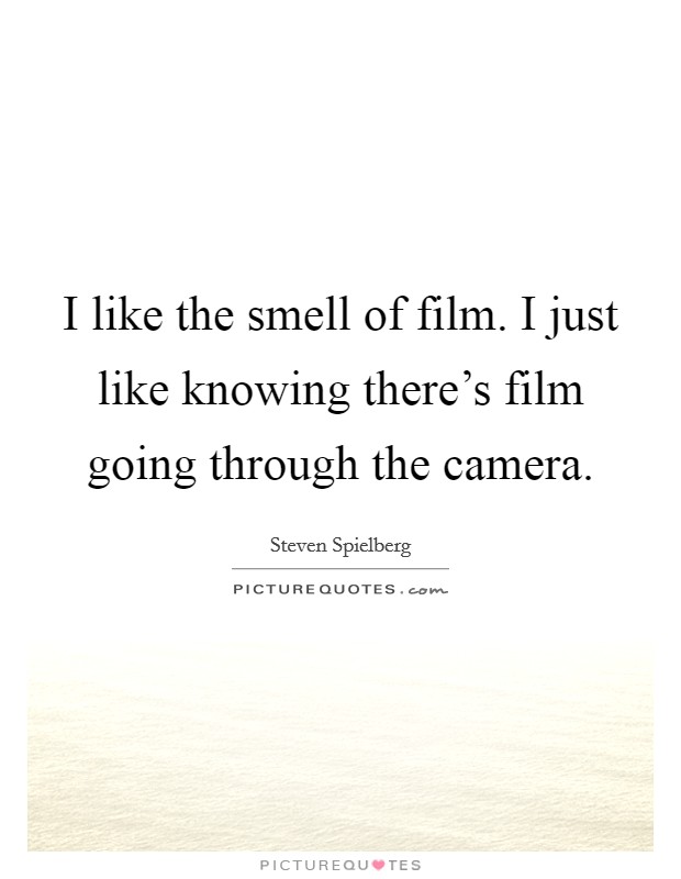 I like the smell of film. I just like knowing there's film going through the camera. Picture Quote #1