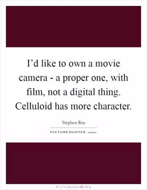 I’d like to own a movie camera - a proper one, with film, not a digital thing. Celluloid has more character Picture Quote #1