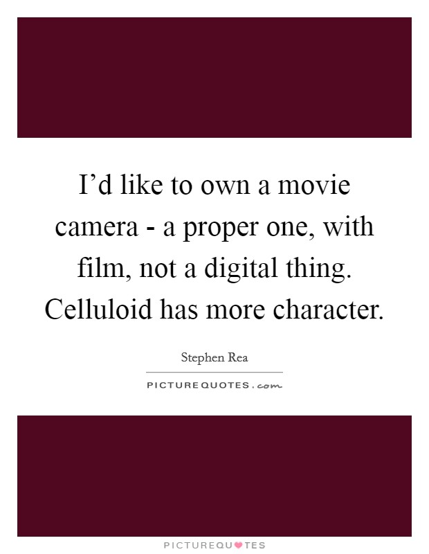I'd like to own a movie camera - a proper one, with film, not a digital thing. Celluloid has more character. Picture Quote #1