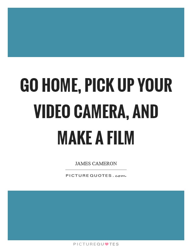Go home, pick up your video camera, and make a film Picture Quote #1
