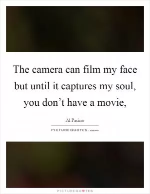 The camera can film my face but until it captures my soul, you don’t have a movie, Picture Quote #1