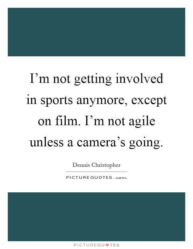 I'm not getting involved in sports anymore, except on film. I'm not agile unless a camera's going. Picture Quote #1
