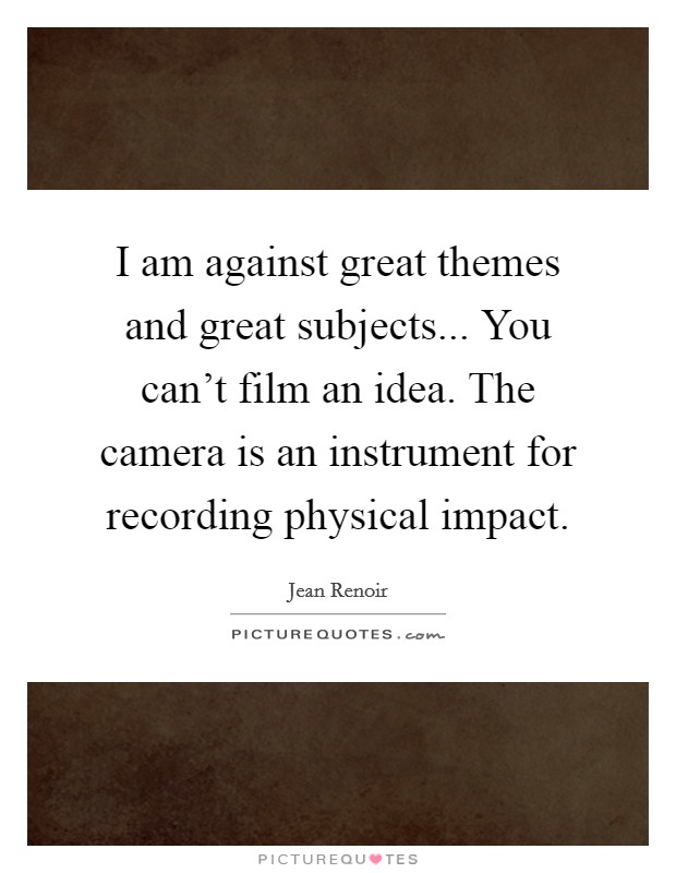 I am against great themes and great subjects... You can't film an idea. The camera is an instrument for recording physical impact. Picture Quote #1