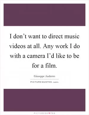 I don’t want to direct music videos at all. Any work I do with a camera I’d like to be for a film Picture Quote #1