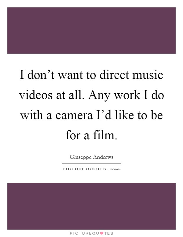 I don't want to direct music videos at all. Any work I do with a camera I'd like to be for a film. Picture Quote #1