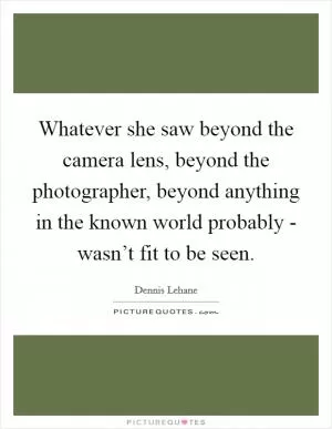 Whatever she saw beyond the camera lens, beyond the photographer, beyond anything in the known world probably - wasn’t fit to be seen Picture Quote #1