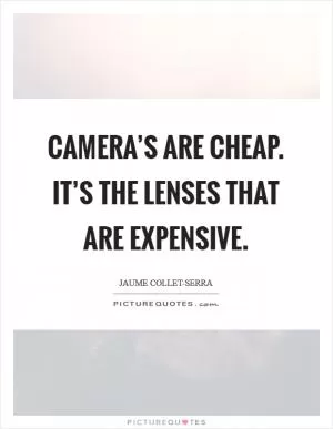 Camera’s are cheap. It’s the lenses that are expensive Picture Quote #1