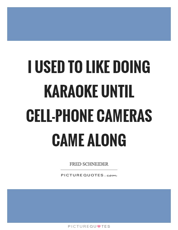 I used to like doing karaoke until cell-phone cameras came along Picture Quote #1