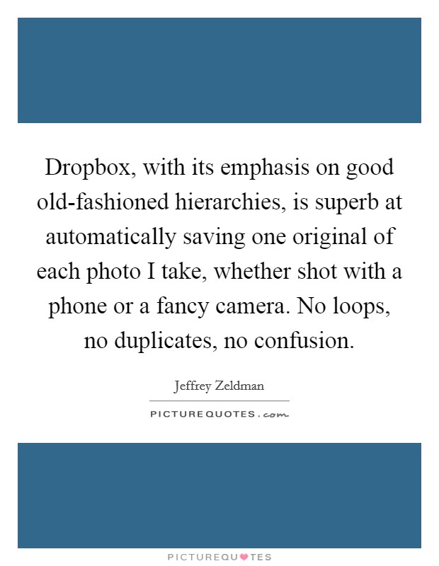 Dropbox, with its emphasis on good old-fashioned hierarchies, is superb at automatically saving one original of each photo I take, whether shot with a phone or a fancy camera. No loops, no duplicates, no confusion. Picture Quote #1