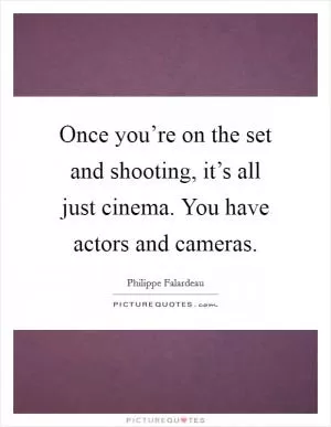 Once you’re on the set and shooting, it’s all just cinema. You have actors and cameras Picture Quote #1