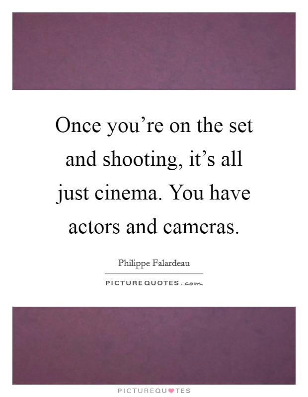 Once you're on the set and shooting, it's all just cinema. You have actors and cameras. Picture Quote #1