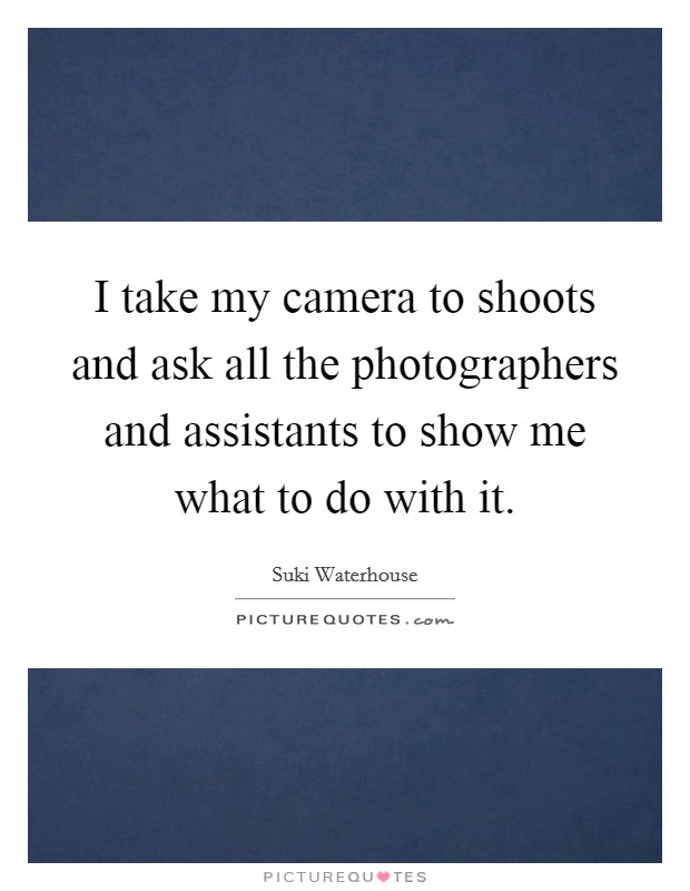 I take my camera to shoots and ask all the photographers and assistants to show me what to do with it. Picture Quote #1