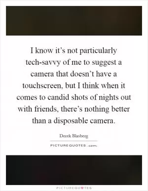 I know it’s not particularly tech-savvy of me to suggest a camera that doesn’t have a touchscreen, but I think when it comes to candid shots of nights out with friends, there’s nothing better than a disposable camera Picture Quote #1